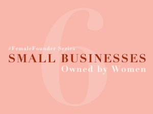 Female Founder Series: Small Businesses Owned By Women
