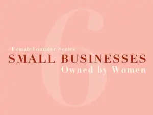Female Founder Series: Small Businesses Owned By Women