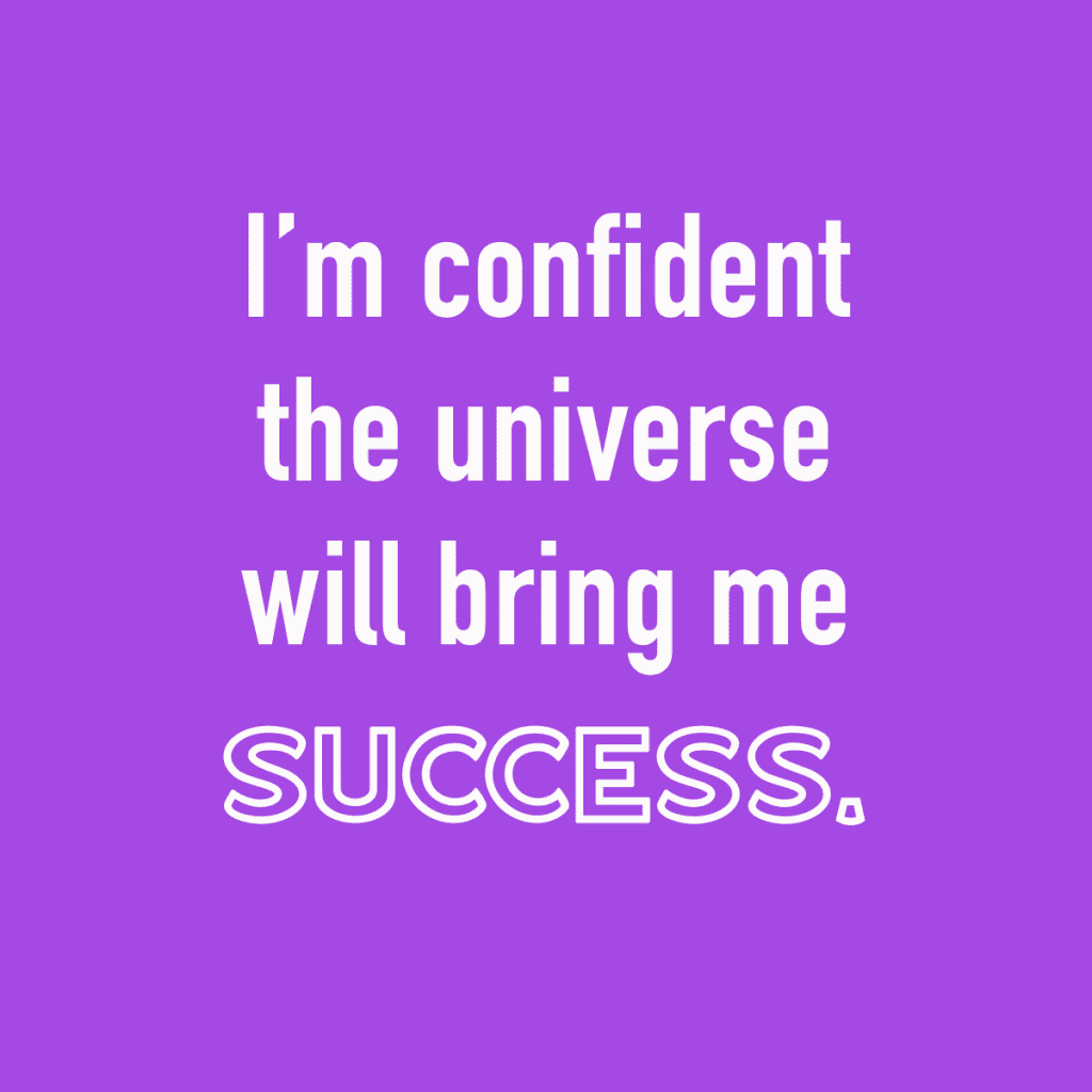 I'm confident the universe will bring me success.