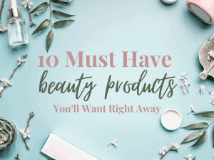 10 Must-Have Beauty Products You’ll Want Right Now