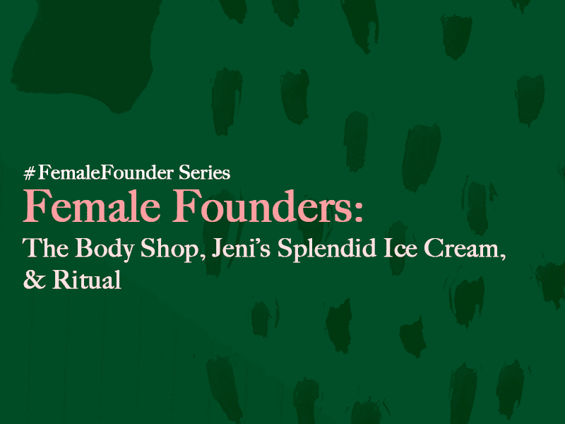 Female Founders: The Body Shop, Jeni's Splendid Ice Cream, and Ritual