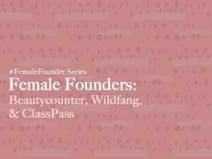 Female Founders: Beautycounter, Wildfang, & ClassPass