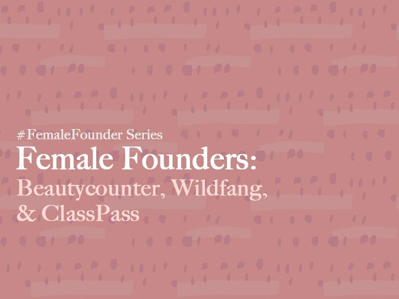 Female Founders: Beautycounter, Wildfang, ClassPass